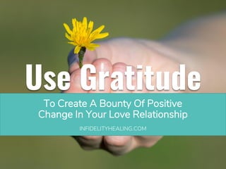 Use Gratitude
To Create A Bounty Of Positive
Change In Your Love Relationship
INFIDELITYHEALING.COM
 
