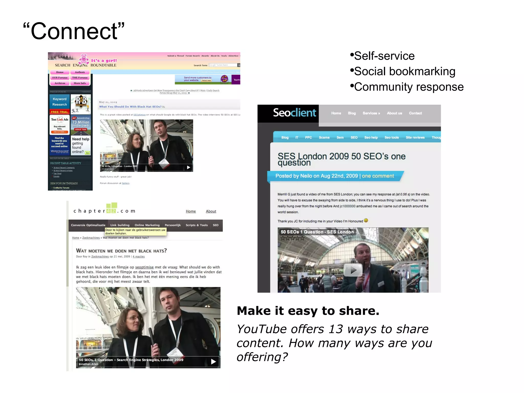 “ Connect” Make it easy to share. YouTube offers 13 ways to share content. How many ways are you offering? Self-service Social bookmarking Community response 
