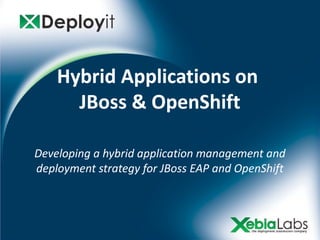 Hybrid Applications on
      JBoss & OpenShift

Developing a hybrid application management and
deployment strategy for JBoss EAP and OpenShift
 