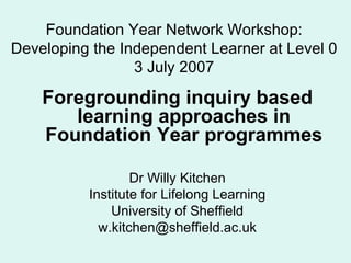 Foundation Year Network Workshop: Developing the Independent Learner at Level 0 3 July 2007 ,[object Object],[object Object],[object Object],[object Object],[object Object]