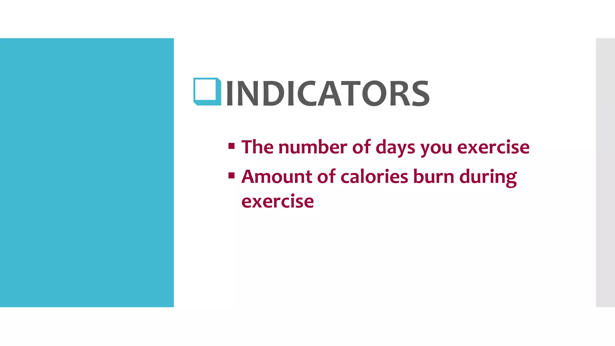 INDICATORS
 The number of days you exercise
 Amount of calories burn during
exercise
 