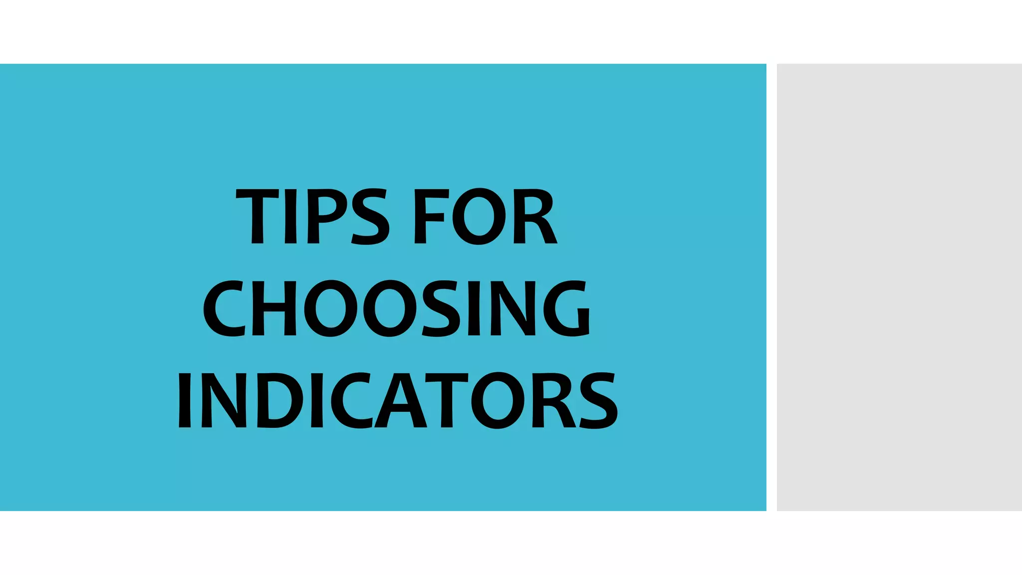 TIPS FOR
CHOOSING
INDICATORS
 