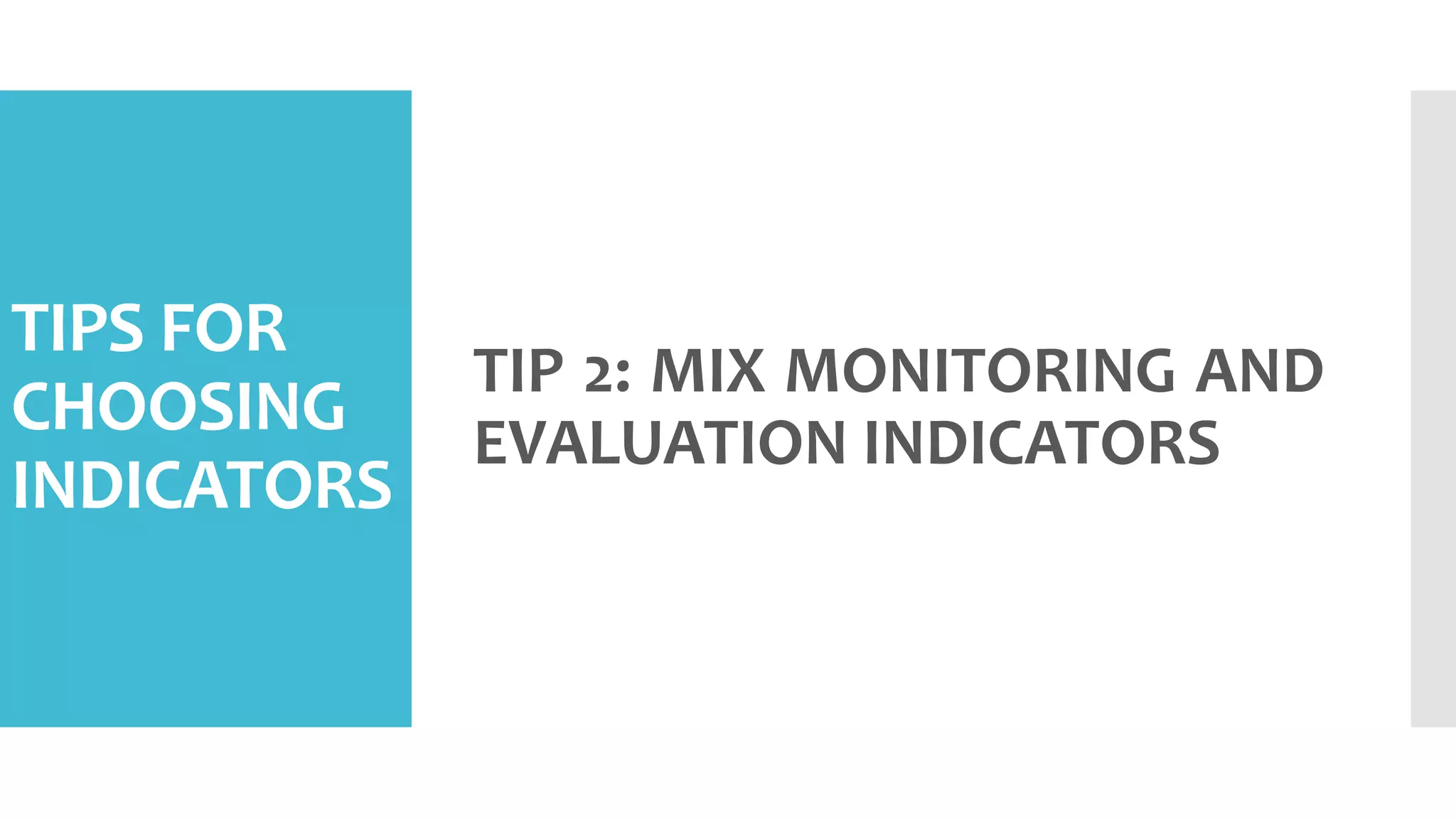 TIPS FOR
CHOOSING
INDICATORS
TIP 2: MIX MONITORING AND
EVALUATION INDICATORS
 