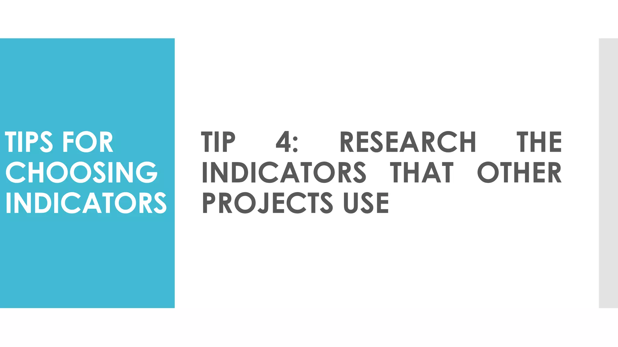 TIPS FOR
CHOOSING
INDICATORS
TIP 4: RESEARCH THE
INDICATORS THAT OTHER
PROJECTS USE
 
