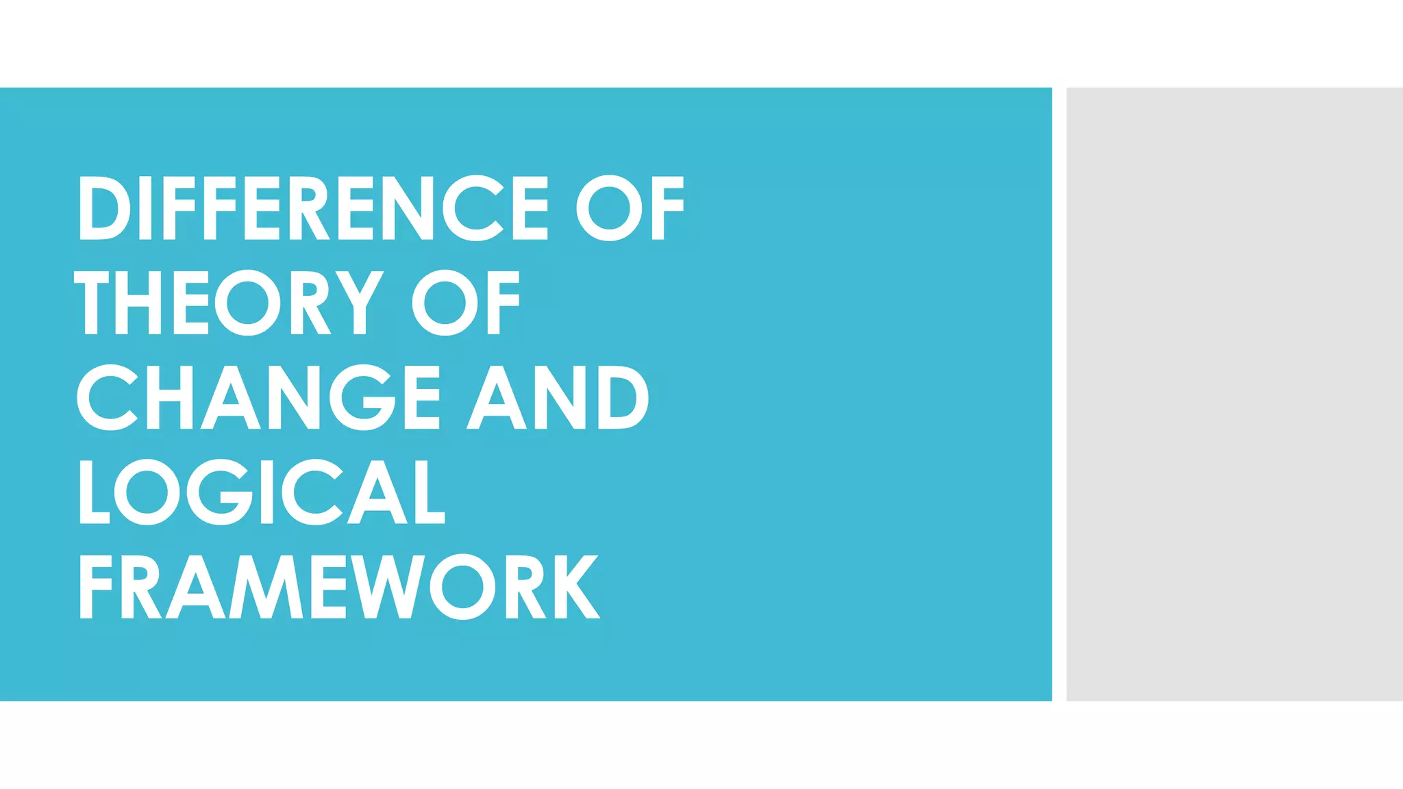 DIFFERENCE OF
THEORY OF
CHANGE AND
LOGICAL
FRAMEWORK
 