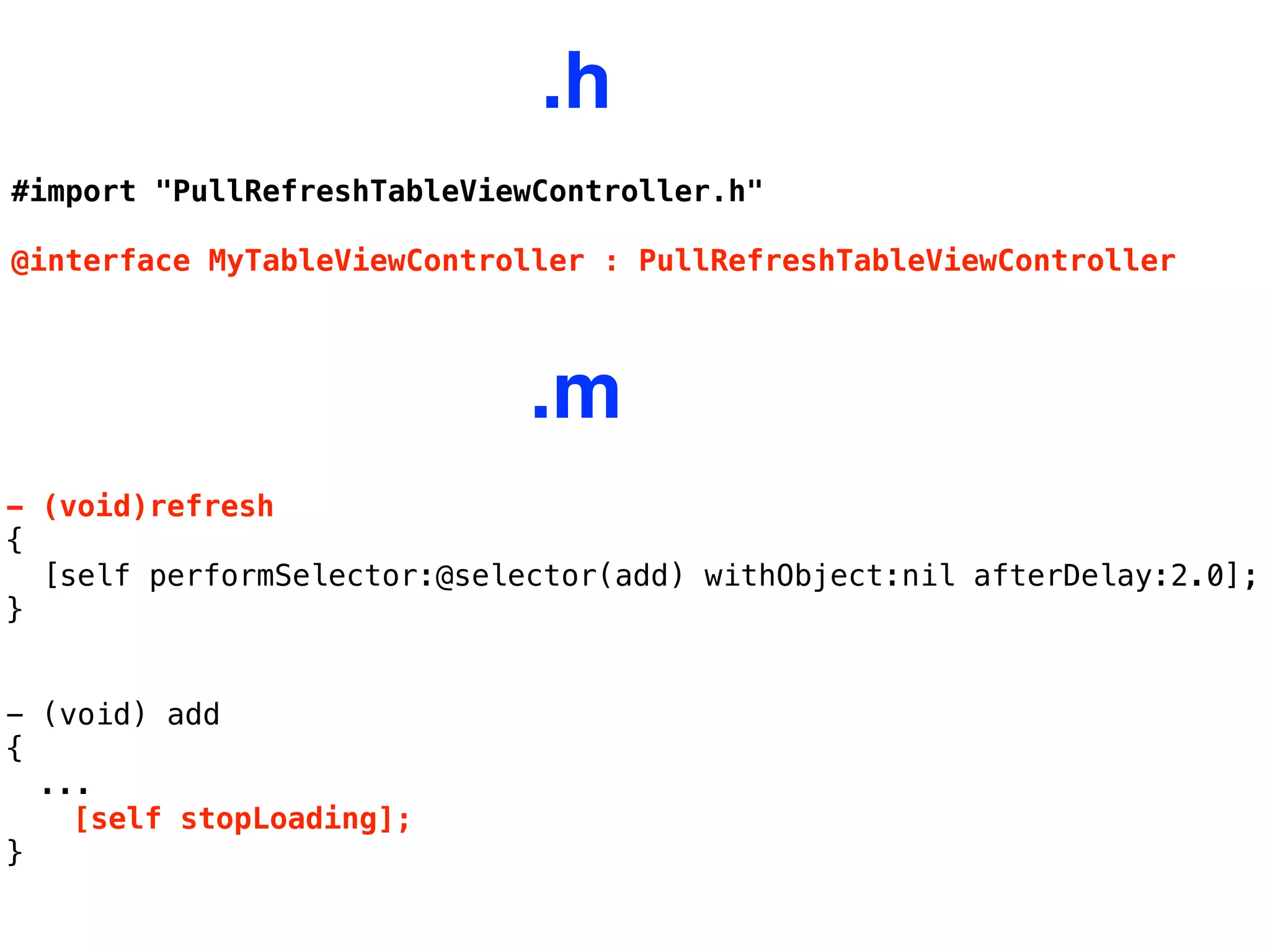 #import "PullRefreshTableViewController.h"
@interface MyTableViewController : PullRefreshTableViewController
- (void)refresh
{
  [self performSelector:@selector(add) withObject:nil afterDelay:2.0];
}
- (void) add
{
...
[self stopLoading];
}
.m
.h
 