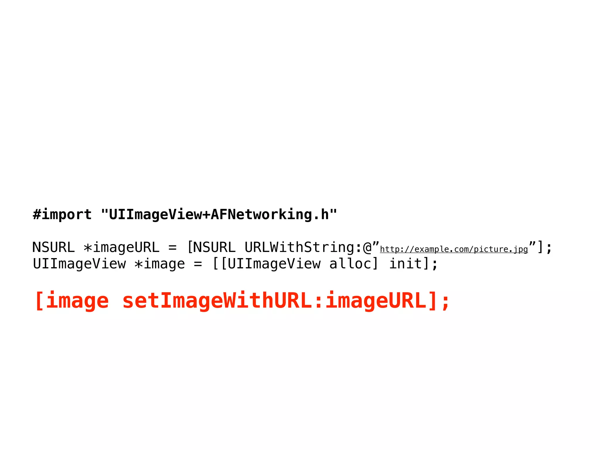 #import "UIImageView+AFNetworking.h"
NSURL *imageURL = [NSURL URLWithString:@”http://example.com/picture.jpg”];
UIImageView *image = [[UIImageView alloc] init];
[image setImageWithURL:imageURL];
 