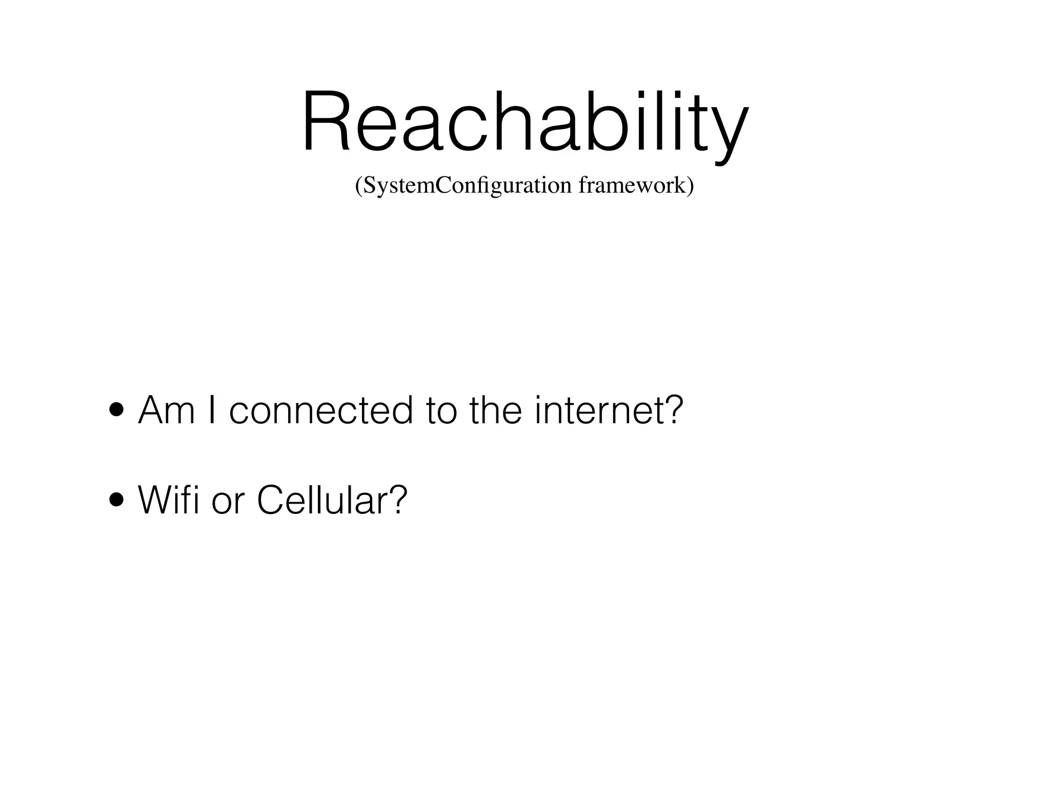 • Am I connected to the internet?
• Wiﬁ or Cellular?
Reachability
(SystemConﬁguration framework)
 