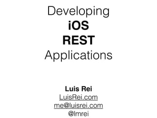 Luis Rei
LuisRei.com
me@luisrei.com
@lmrei
Developing
iOS
REST
Applications
 