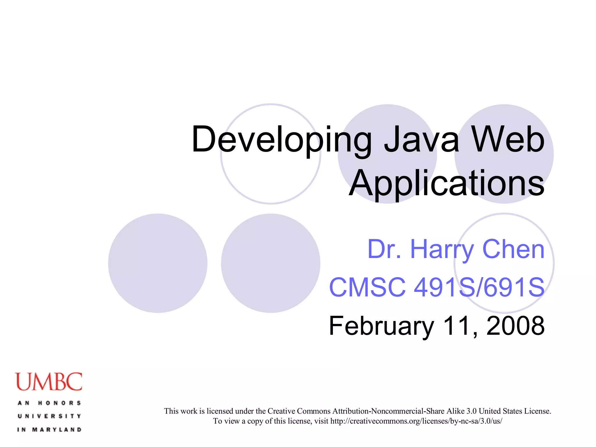 Developing Java Web Applications Dr. Harry Chen CMSC 491S/691S February 11, 2008 