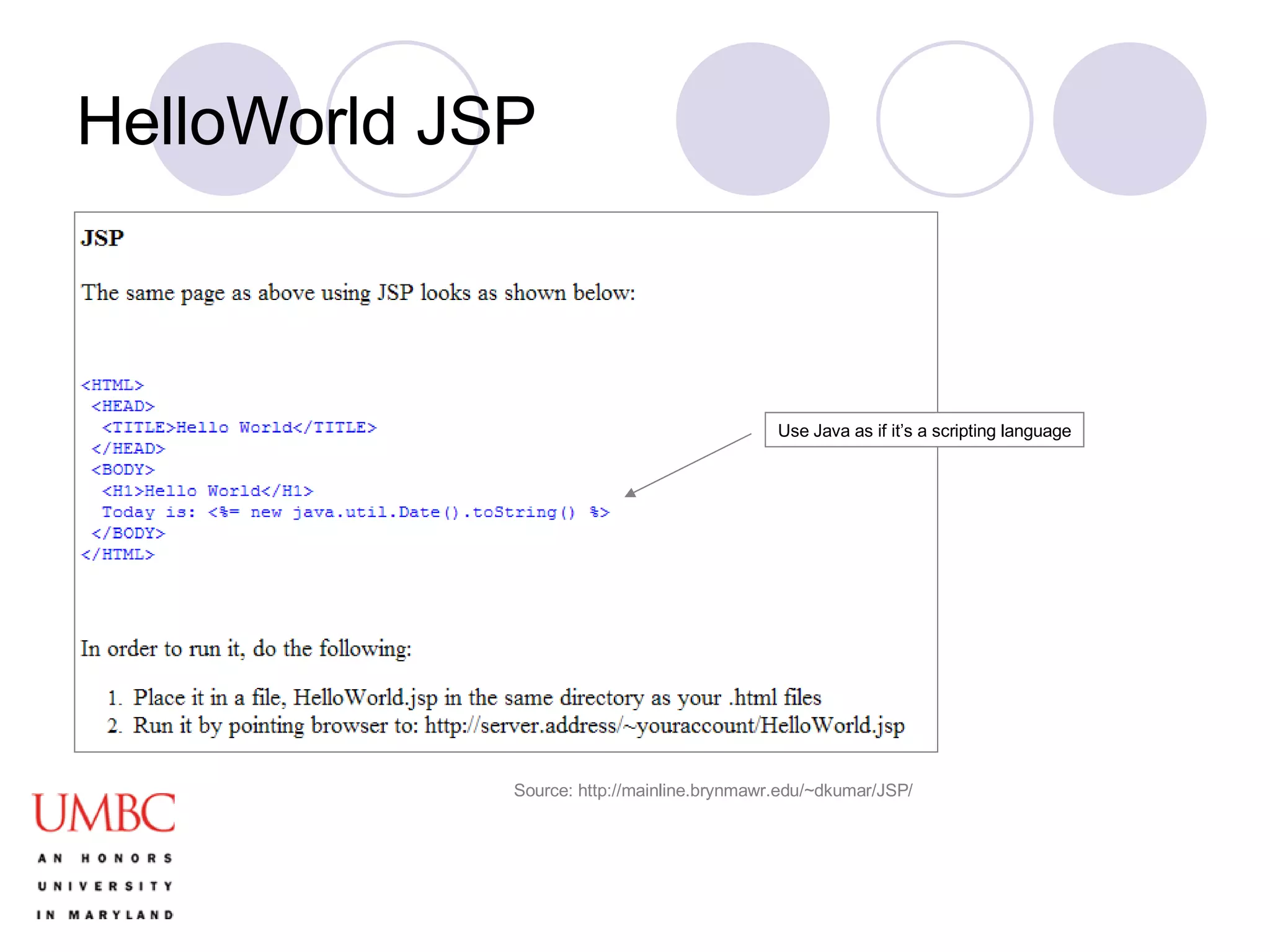 HelloWorld JSP Source: http://mainline.brynmawr.edu/~dkumar/JSP/ Use Java as if it’s a scripting language 