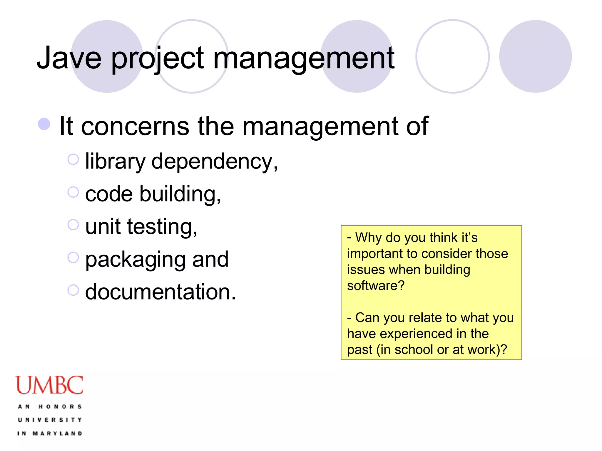Jave project management It concerns the management of  library dependency,  code building,  unit testing,  packaging and  documentation. Why do you think it’s important to consider those issues when building software? - Can you relate to what you have experienced in the past (in school or at work)? 