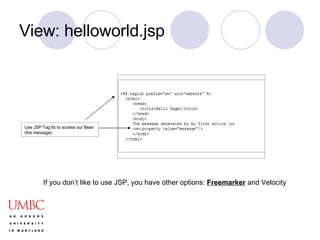 View: helloworld.jsp Use JSP Tag lib to access our Bean (the message) If you don’t like to use JSP, you have other options:  Freemarker  and Velocity 