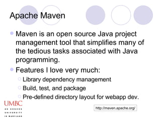 Apache Maven Maven is an open source Java project management tool that simplifies many of the tedious tasks associated with Java programming. Features I love very much: Library dependency management Build, test, and package Pre-defined directory layout for webapp dev.  http://maven.apache.org/ 
