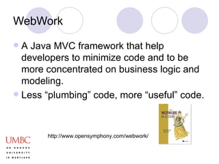 WebWork <ul><li>A Java MVC framework that help developers to minimize code and to be more concentrated on business logic a...