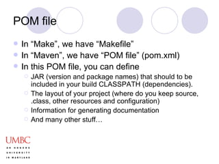 POM file <ul><li>In “Make”, we have “Makefile” </li></ul><ul><li>In “Maven”, we have “POM file” (pom.xml) </li></ul><ul><l...