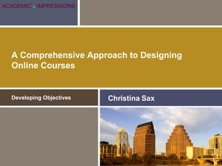 A Comprehensive Approach to Designing Online Courses Developing Objectives Christina Sax ACADEMIC   ■   IMPRESSIONS 