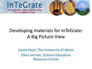 Developing materials for InTeGrate:
A Big Picture View
David Steer, The University of Akron
Ellen Iverson, Science Education
Resource Center
 