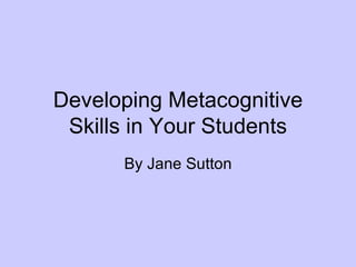 Developing Metacognitive Skills in Your Students By Jane Sutton 