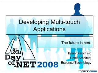 Developing Multi-touch Applications The future is here Brian Blanchard Chief Architect Essence Technology 