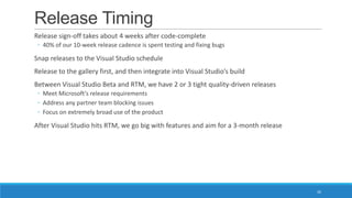 Release Timing
Release sign-off takes about 4 weeks after code-complete
◦ 40% of our 10-week release cadence is spent test...