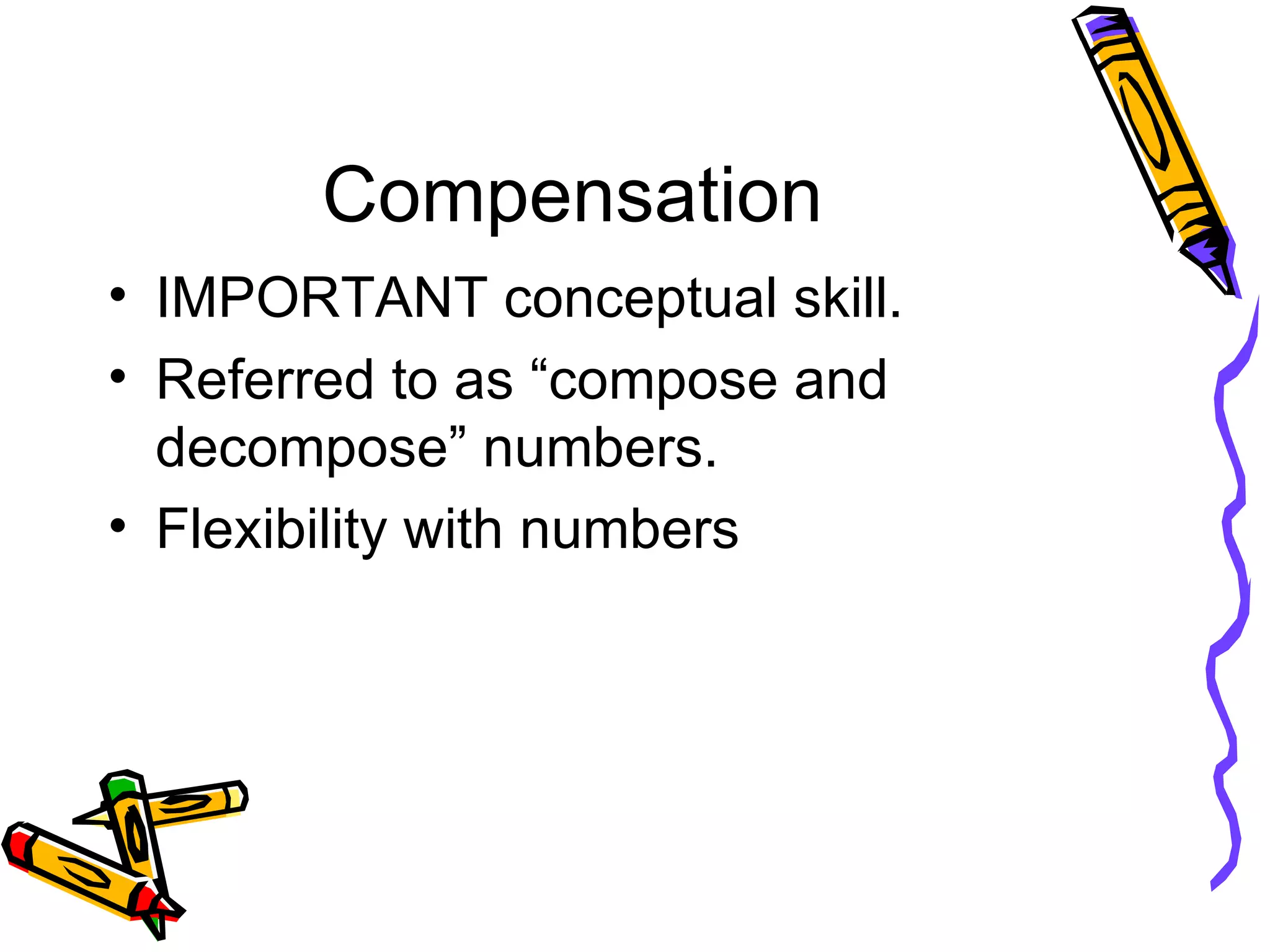 Compensation IMPORTANT conceptual skill. Referred to as “compose and decompose” numbers. Flexibility with numbers 