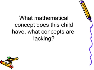 What mathematical concept does this child have, what concepts are  lacking? 