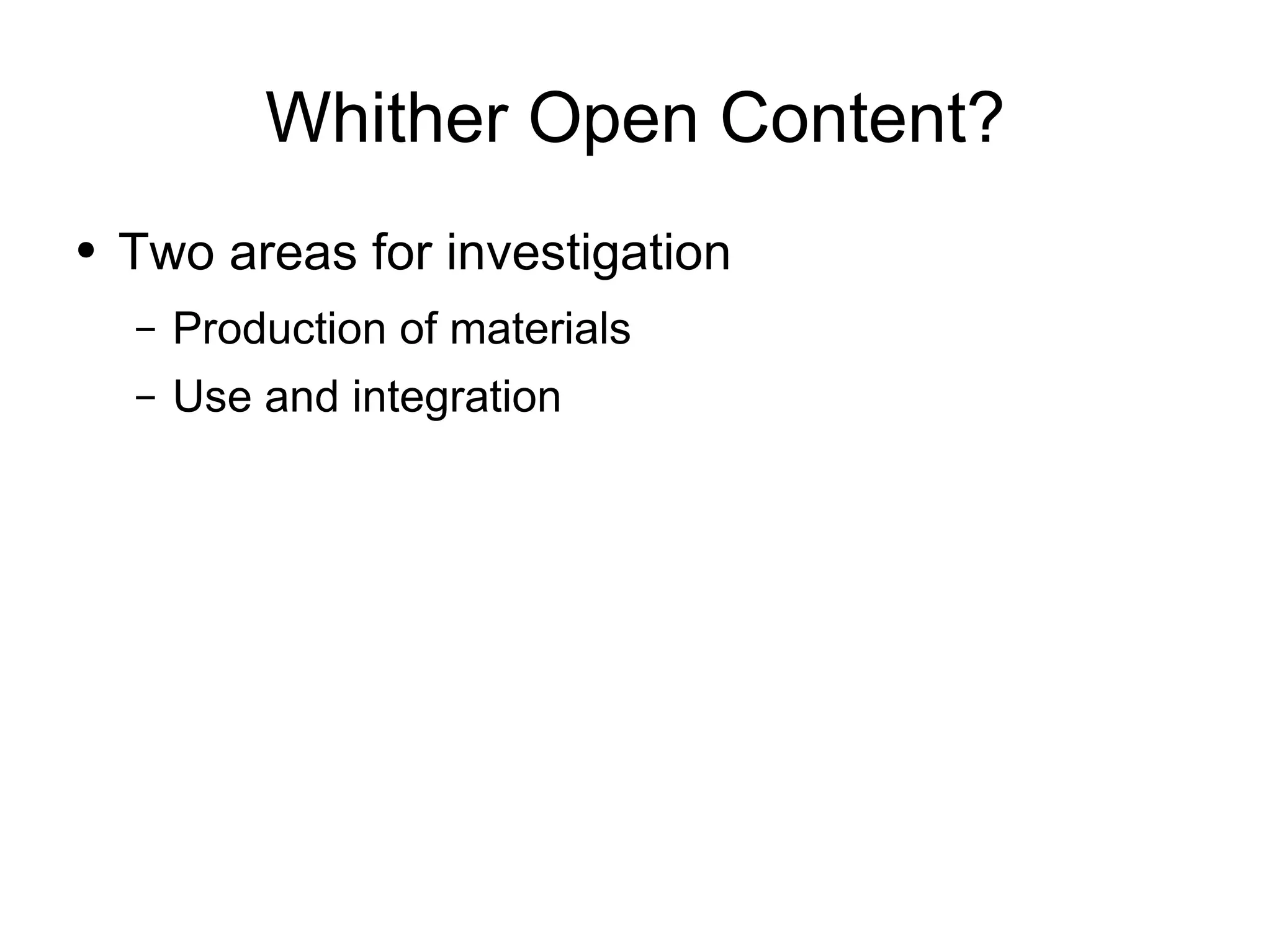 Whither Open Content? Two areas for investigation Production of materials Use and integration 