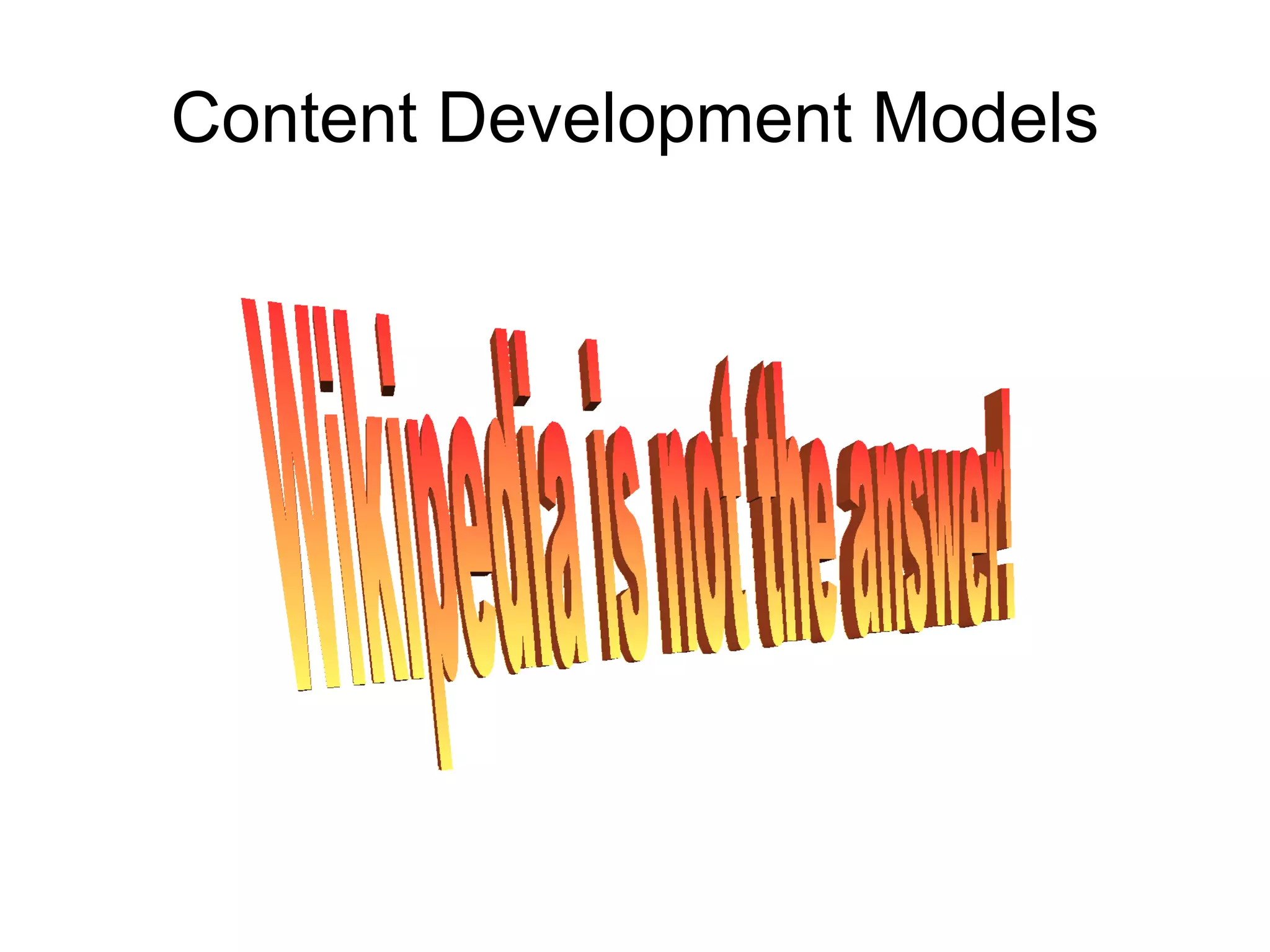 Content Development Models Wikipedia is not the answer!  