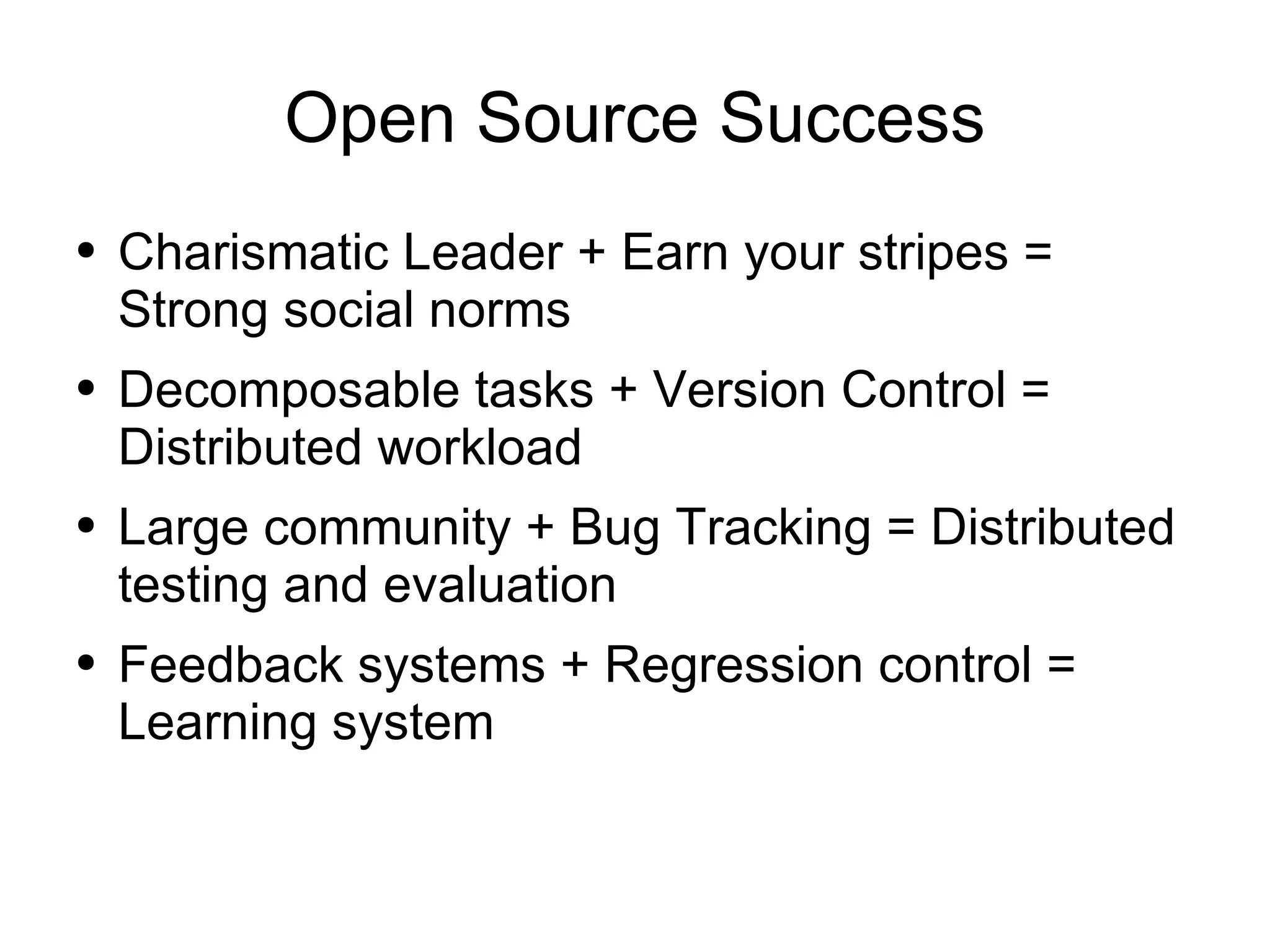Open Source Success Charismatic Leader + Earn your stripes = Strong social norms  Decomposable tasks + Version Control = Distributed workload Large community + Bug Tracking = Distributed testing and evaluation Feedback systems + Regression control = Learning system 
