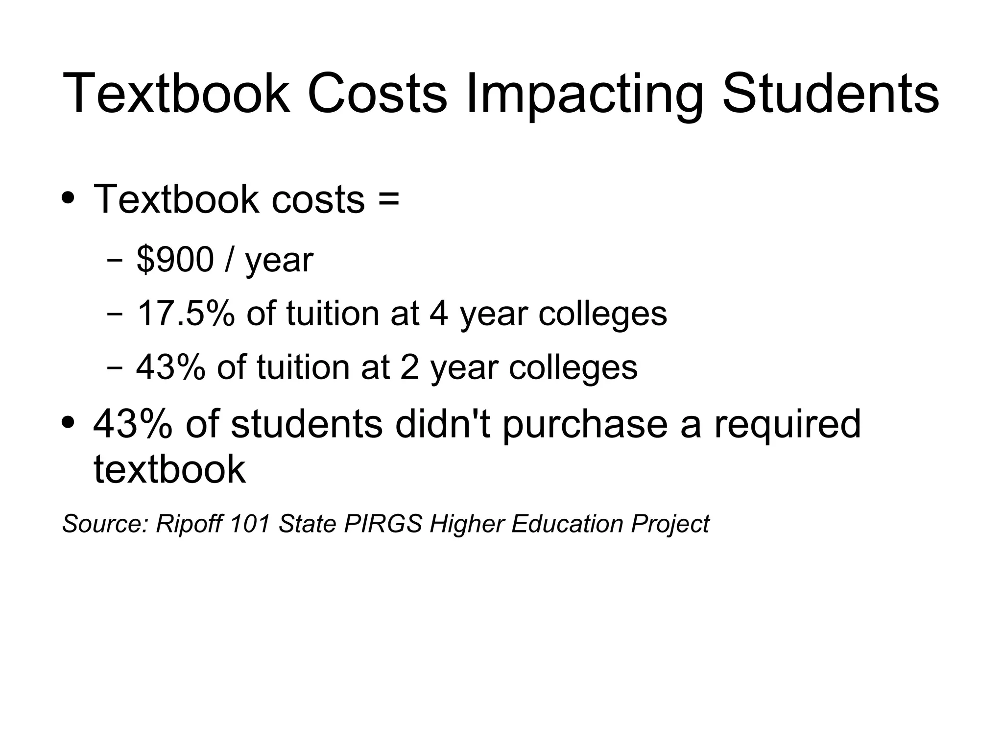 Textbook Costs Impacting Students Textbook costs =  $900 / year 17.5% of tuition at 4 year colleges 43% of tuition at 2 year colleges 43% of students didn't purchase a required textbook Source: Ripoff 101 State PIRGS Higher Education Project 