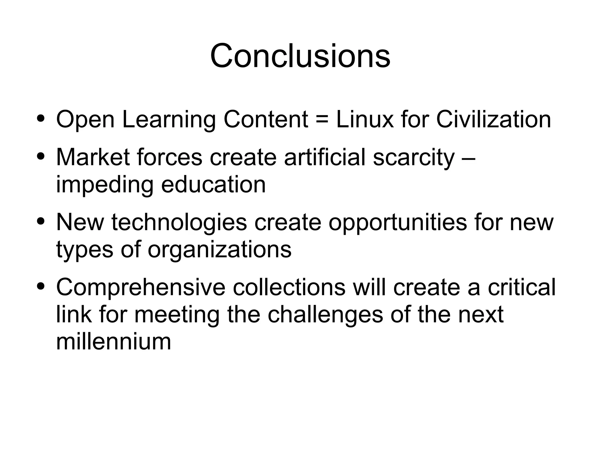 Conclusions Open Learning Content = Linux for Civilization Market forces create artificial scarcity – impeding education New technologies create opportunities for new types of organizations Comprehensive collections will create a critical link for meeting the challenges of the next millennium 