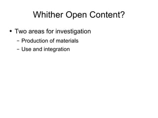 Whither Open Content? Two areas for investigation Production of materials Use and integration 