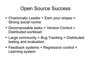 Open Source Success Charismatic Leader + Earn your stripes = Strong social norms  Decomposable tasks + Version Control = Distributed workload Large community + Bug Tracking = Distributed testing and evaluation Feedback systems + Regression control = Learning system 