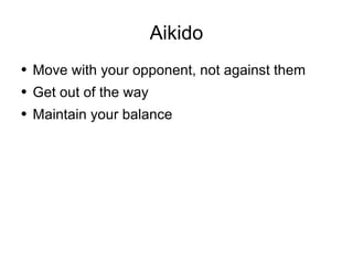 Aikido Move with your opponent, not against them Get out of the way Maintain your balance 