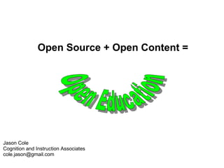 Open Source + Open Content =  Jason Cole Cognition and Instruction Associates [email_address] Open Education 