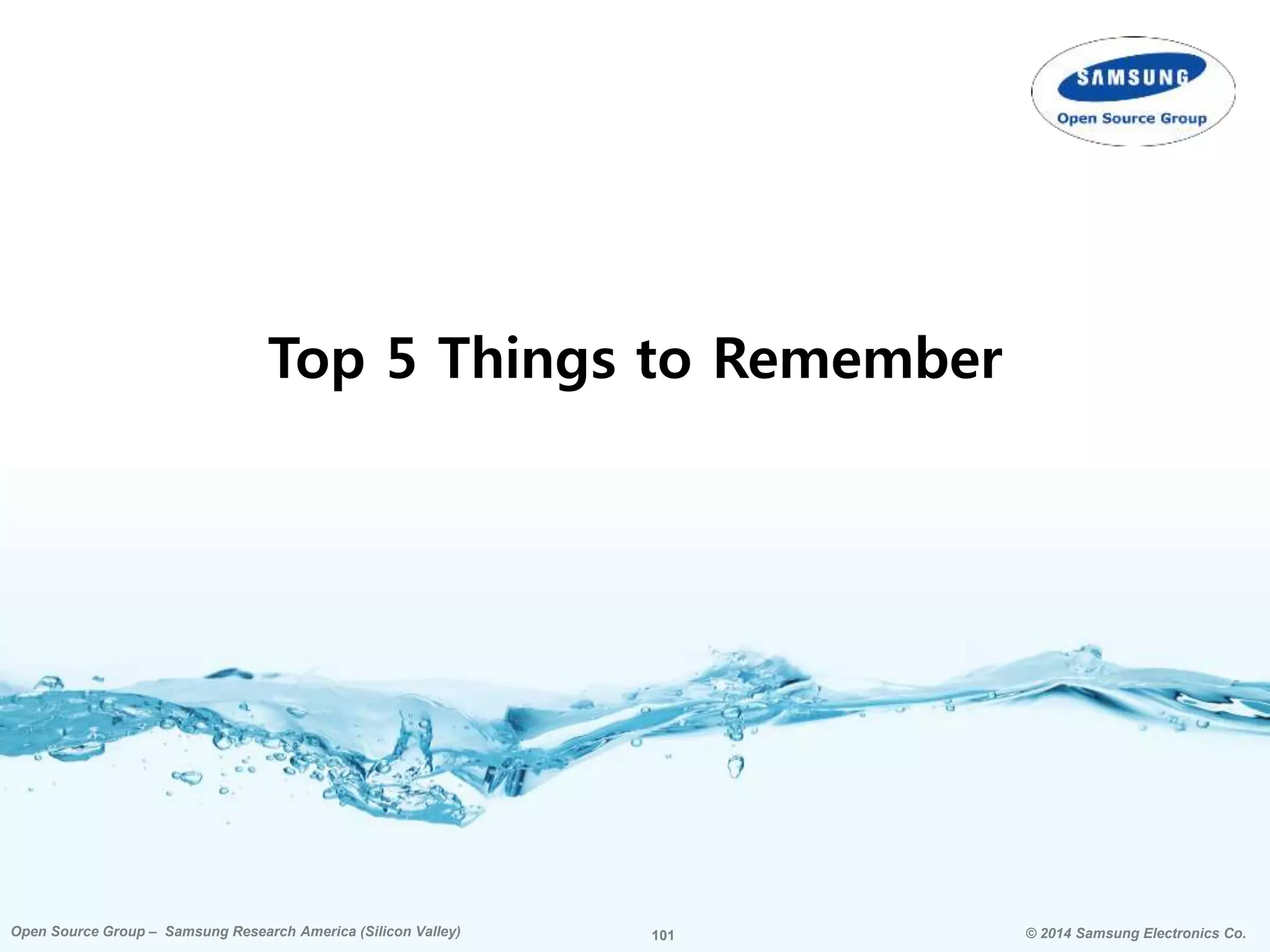 101 © 2014 Samsung Electronics Co.Open Source Group – Samsung Research America (Silicon Valley) 101Open Source Group – Samsung Research America (Silicon Valley) © 2014 Samsung Electronics Co.
Top 5 Things to Remember
 