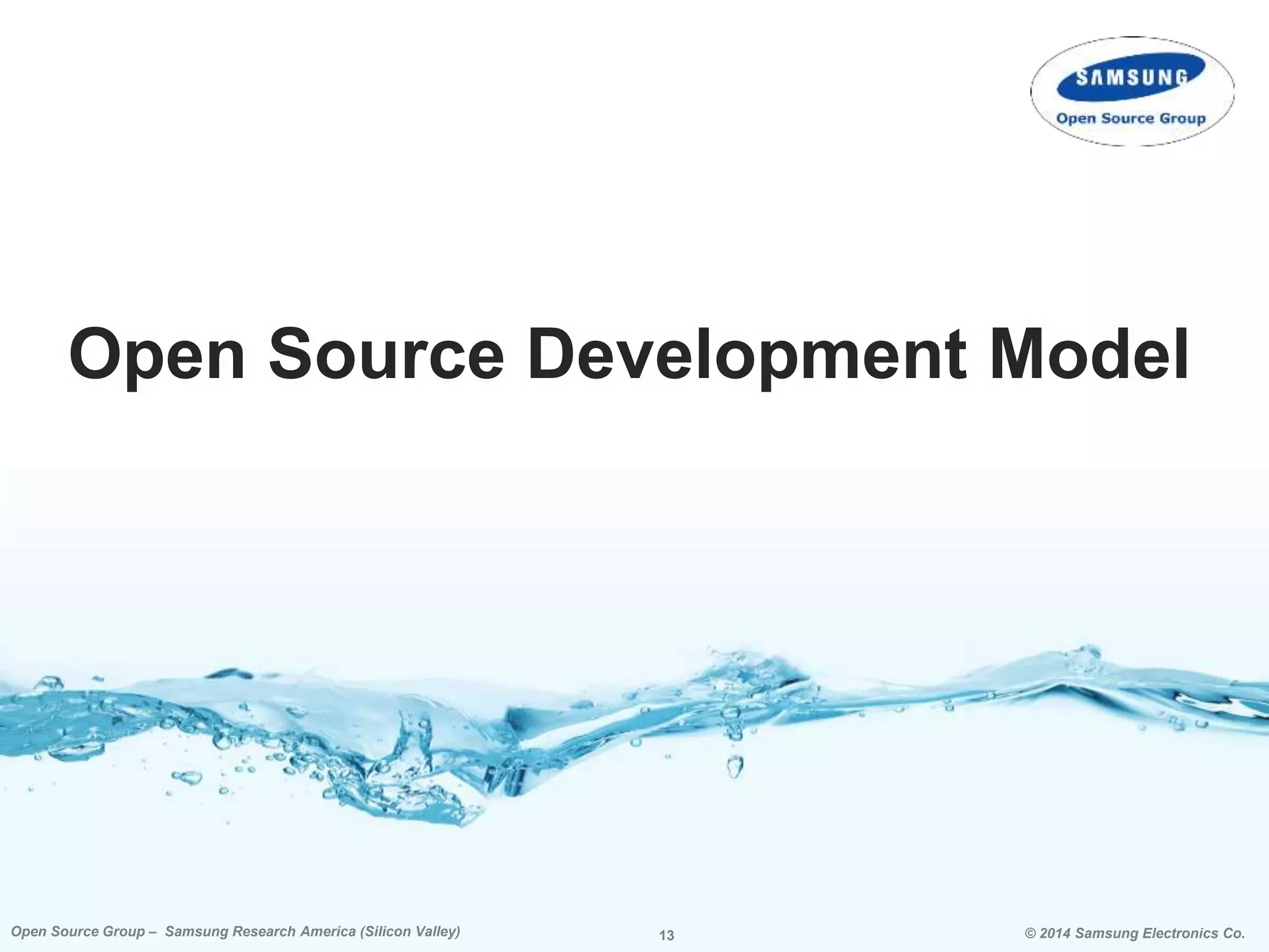 13 © 2014 Samsung Electronics Co.Open Source Group – Samsung Research America (Silicon Valley) 13Open Source Group – Samsung Research America (Silicon Valley) © 2014 Samsung Electronics Co.
Open Source Development Model
 