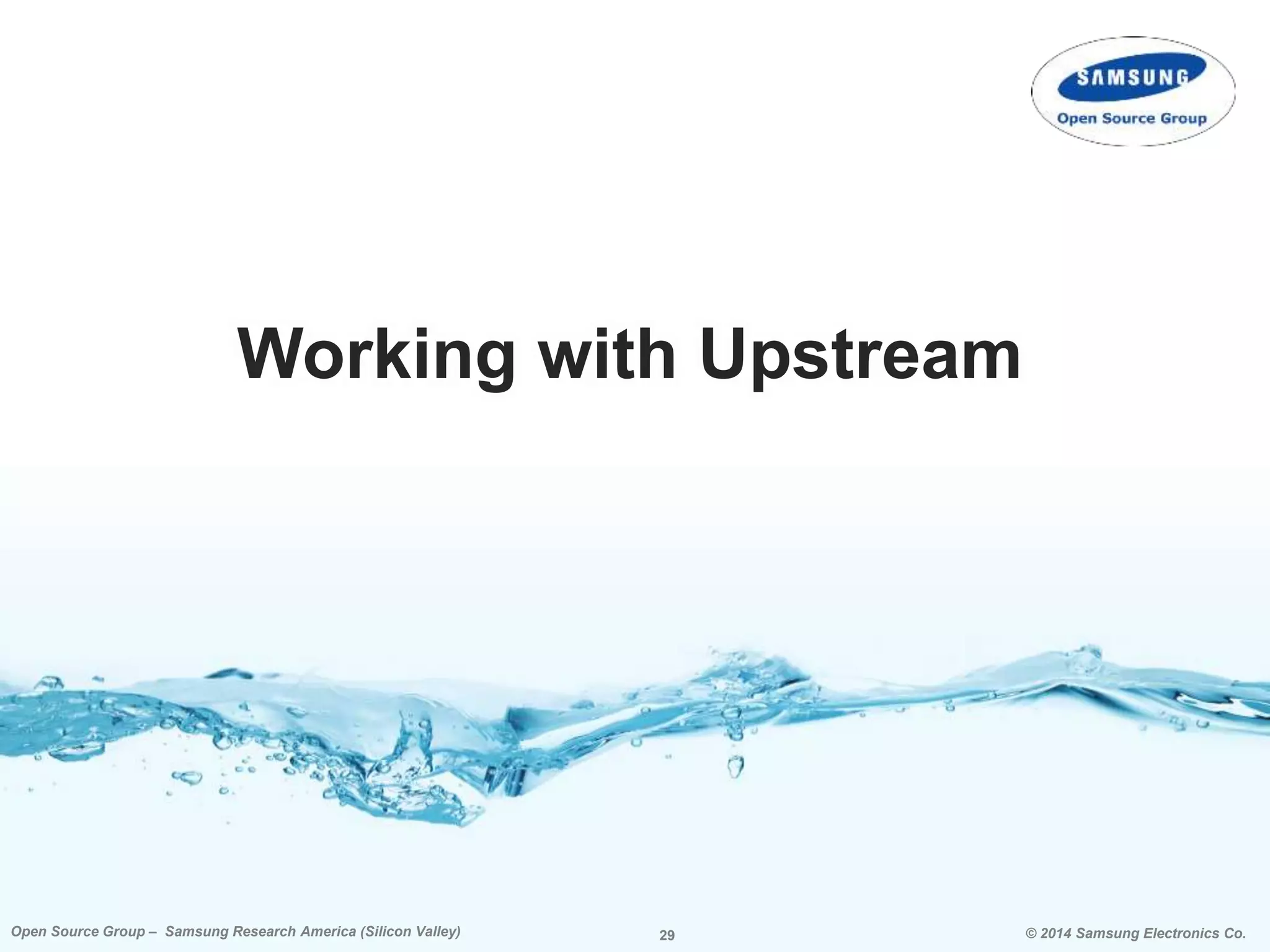 29 © 2014 Samsung Electronics Co.Open Source Group – Samsung Research America (Silicon Valley) 29Open Source Group – Samsung Research America (Silicon Valley) © 2014 Samsung Electronics Co.
Working with Upstream
 