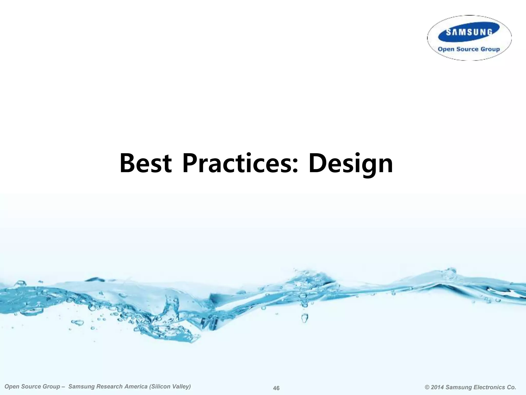 46 © 2014 Samsung Electronics Co.Open Source Group – Samsung Research America (Silicon Valley) 46Open Source Group – Samsung Research America (Silicon Valley) © 2014 Samsung Electronics Co.
Best Practices: Design
 