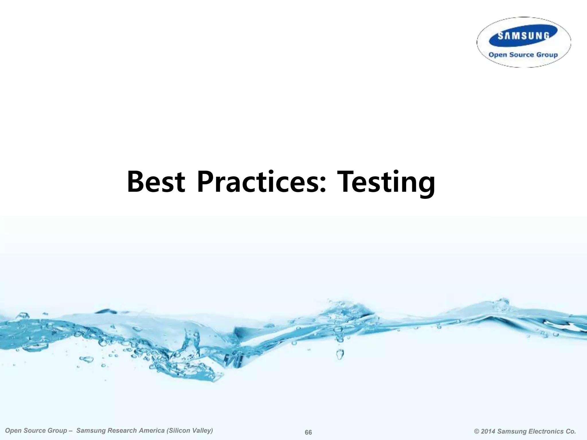 66 © 2014 Samsung Electronics Co.Open Source Group – Samsung Research America (Silicon Valley) 66Open Source Group – Samsung Research America (Silicon Valley) © 2014 Samsung Electronics Co.
Best Practices: Testing
 