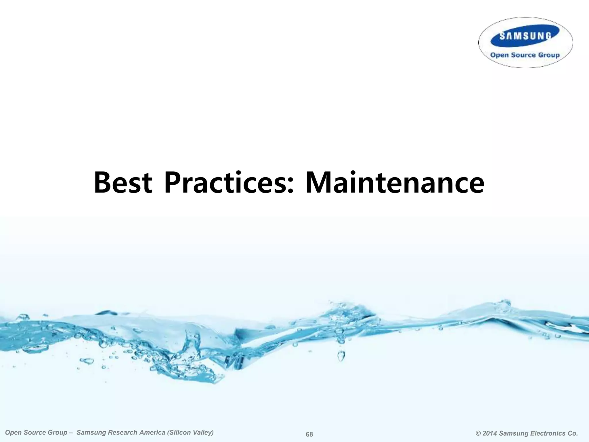 68 © 2014 Samsung Electronics Co.Open Source Group – Samsung Research America (Silicon Valley) 68Open Source Group – Samsung Research America (Silicon Valley) © 2014 Samsung Electronics Co.
Best Practices: Maintenance
 