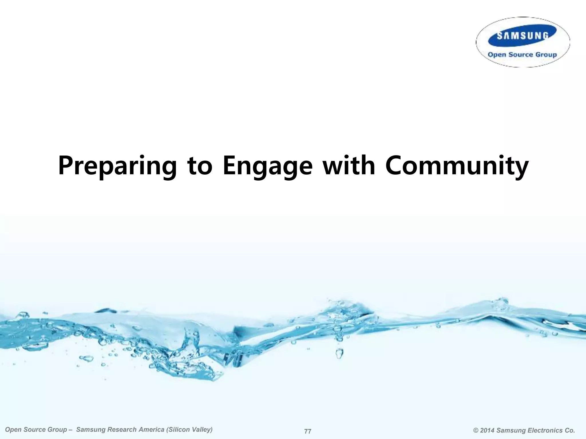 77 © 2014 Samsung Electronics Co.Open Source Group – Samsung Research America (Silicon Valley) 77Open Source Group – Samsung Research America (Silicon Valley) © 2014 Samsung Electronics Co.
Preparing to Engage with Community
 