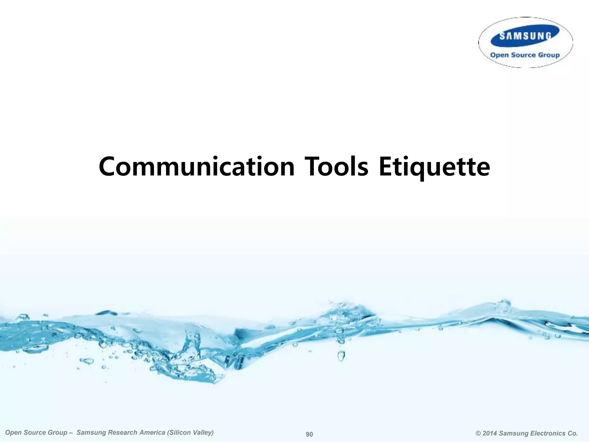 90 © 2014 Samsung Electronics Co.Open Source Group – Samsung Research America (Silicon Valley) 90Open Source Group – Samsung Research America (Silicon Valley) © 2014 Samsung Electronics Co.
Communication Tools Etiquette
 