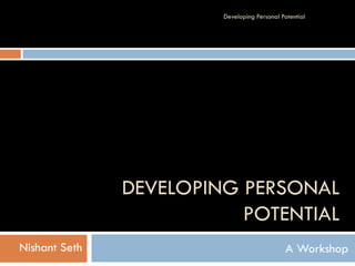 Developing Personal Potential




               DEVELOPING PERSONAL
                          POTENTIAL
Nishant Seth                                 A Workshop
 