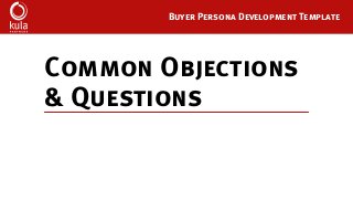 Buyer Persona Development Template
Common Objections
& Questions
 