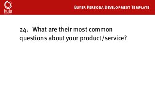 Buyer Persona Development Template
24.	 What are their most common
questions about your product/service?
 