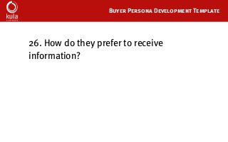 Buyer Persona Development Template
26. How do they prefer to receive
information?
 
