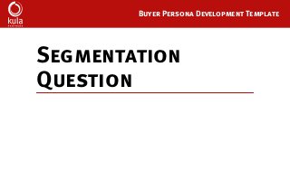 Buyer Persona Development Template
Segmentation
Question
 
