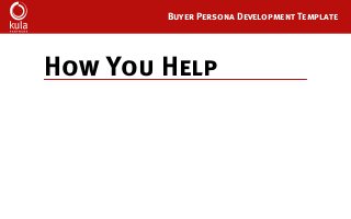 Buyer Persona Development Template
How You Help
 